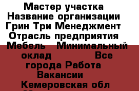 Мастер участка › Название организации ­ Грин Три Менеджмент › Отрасль предприятия ­ Мебель › Минимальный оклад ­ 60 000 - Все города Работа » Вакансии   . Кемеровская обл.,Междуреченск г.